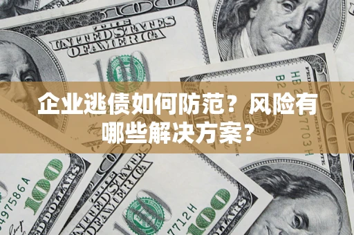 济南企业逃债如何防范？风险有哪些解决方案？