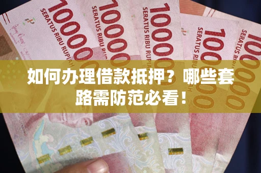 济南如何办理借款抵押？哪些套路需防范必看！