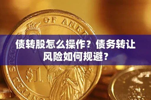 济南债转股怎么操作？债务转让风险如何规避？