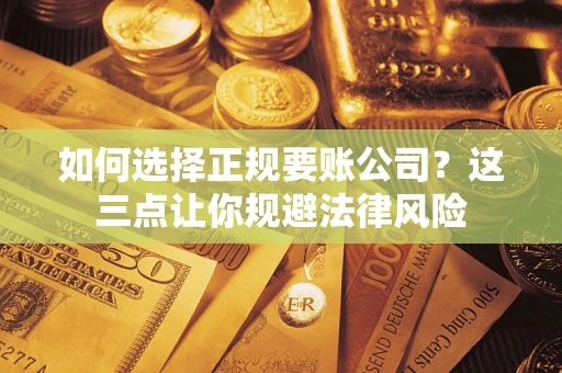 济南如何选择正规要账公司？这三点让你规避法律风险