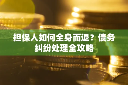 济南担保人如何全身而退？债务纠纷处理全攻略