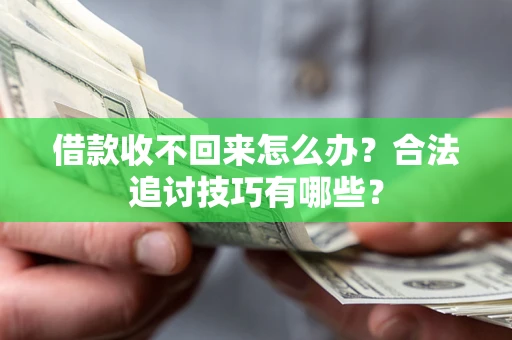 济南借款收不回来怎么办？合法追讨技巧有哪些？