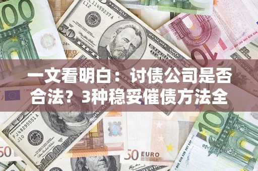 济南一文看明白：讨债公司是否合法？3种稳妥催债方法全解析
