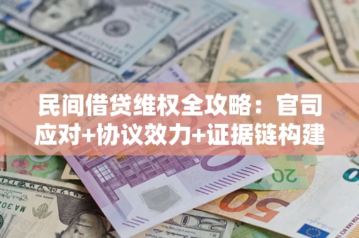 济南民间借贷维权全攻略：官司应对+协议效力+证据链构建指南