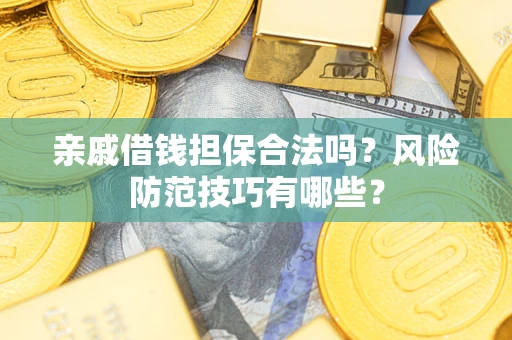 济南亲戚借钱担保合法吗？风险防范技巧有哪些？