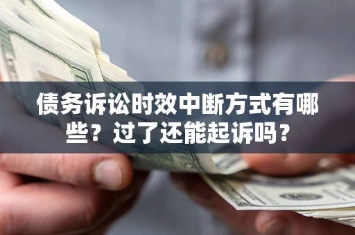济南债务诉讼时效中断方式有哪些？过了还能起诉吗？