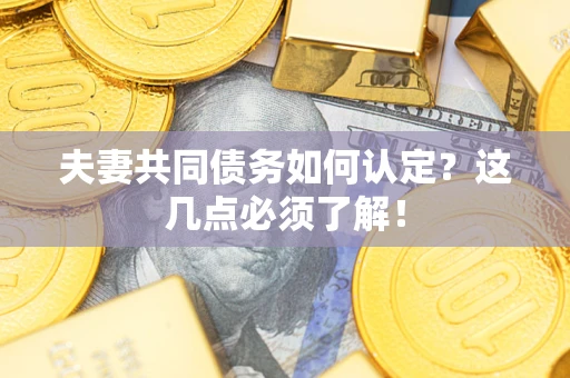 济南夫妻共同债务如何认定？这几点必须了解！