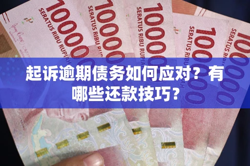 济南起诉逾期债务如何应对？有哪些还款技巧？