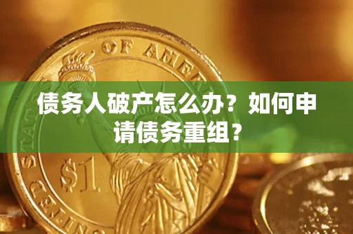 济南债务人破产怎么办？如何申请债务重组？