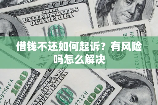 济南借钱不还如何起诉？有风险吗怎么解决