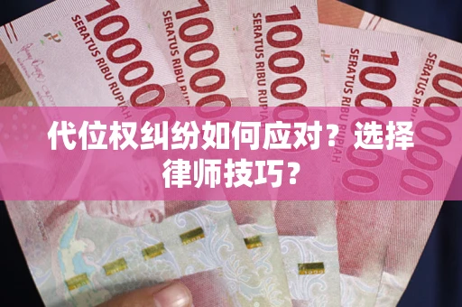 济南代位权纠纷如何应对？选择律师技巧？