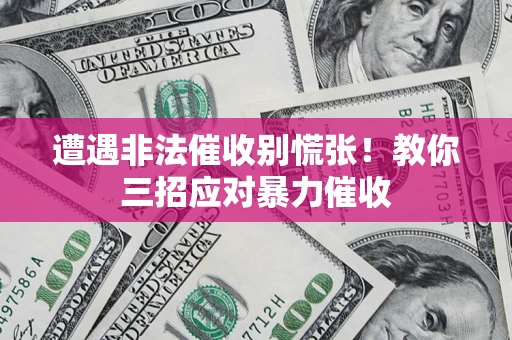 济南遭遇非法催收别慌张！教你三招应对暴力催收