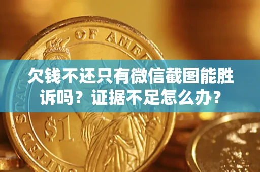 济南欠钱不还只有微信截图能胜诉吗？证据不足怎么办？