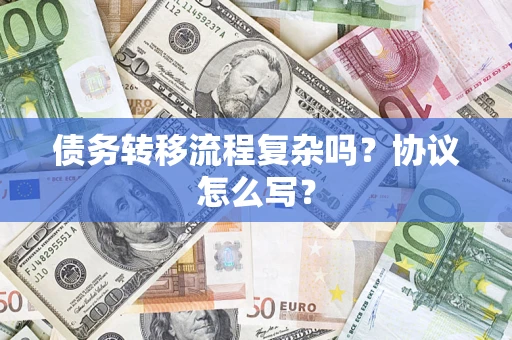 济南债务转移流程复杂吗？协议怎么写？