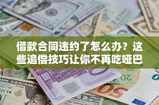 济南借款合同违约了怎么办？这些追偿技巧让你不再吃哑巴亏