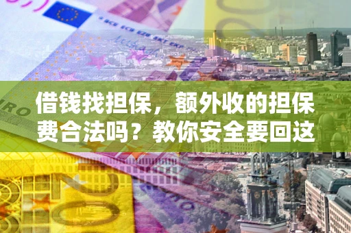 济南借钱找担保，额外收的担保费合法吗？教你安全要回这笔钱