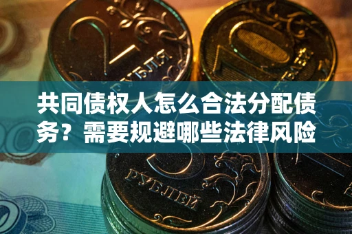 济南共同债权人怎么合法分配债务？需要规避哪些法律风险？