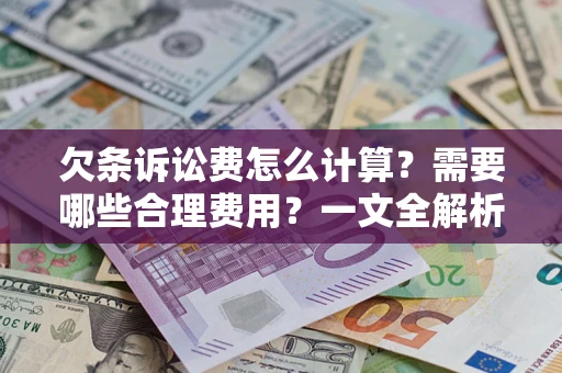 济南欠条诉讼费怎么计算？需要哪些合理费用？一文全解析
