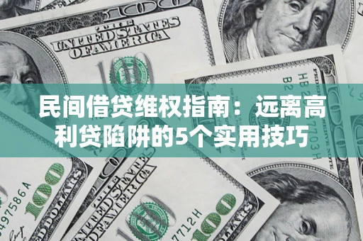 济南民间借贷维权指南：远离高利贷陷阱的5个实用技巧