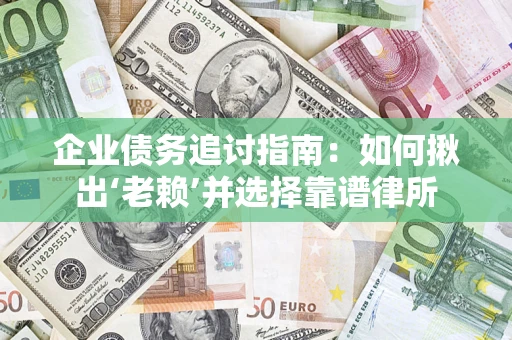 济南企业债务追讨指南：如何揪出‘老赖’并选择靠谱律所