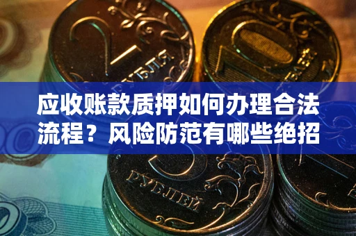 济南应收账款质押如何办理合法流程？风险防范有哪些绝招？