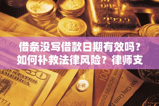 济南借条没写借款日期有效吗？如何补救法律风险？律师支招
