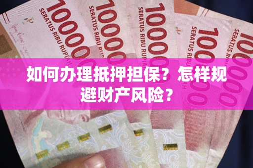 济南如何办理抵押担保？怎样规避财产风险？