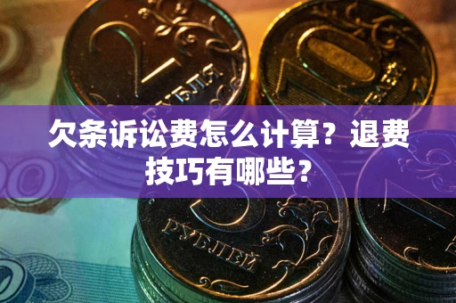 济南欠条诉讼费怎么计算？退费技巧有哪些？
