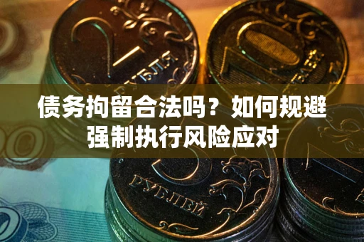 济南债务拘留合法吗？如何规避强制执行风险应对