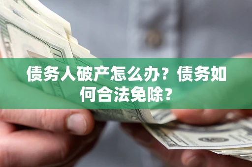 济南债务人破产怎么办？债务如何合法免除？
