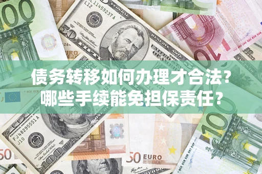 济南债务转移如何办理才合法？哪些手续能免担保责任？