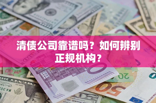 济南清债公司靠谱吗？如何辨别正规机构？