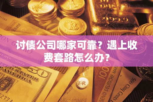 济南讨债公司哪家可靠？遇上收费套路怎么办？