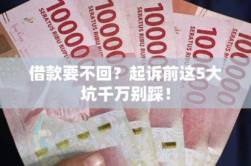 济南借款要不回？起诉前这5大坑千万别踩！