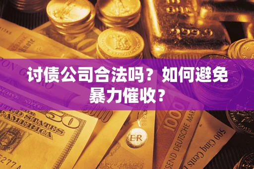 济南讨债公司合法吗？如何避免暴力催收？