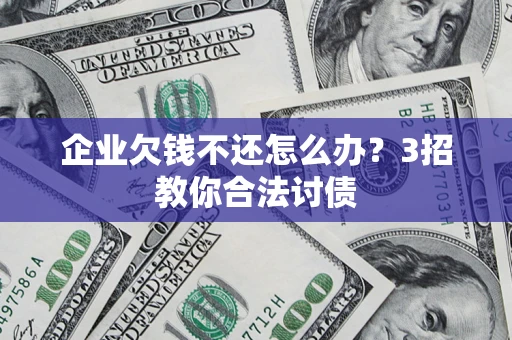 济南企业欠钱不还怎么办？3招教你合法讨债