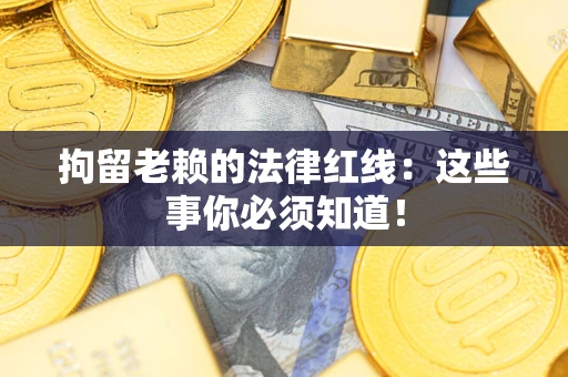 济南拘留老赖的法律红线：这些事你必须知道！