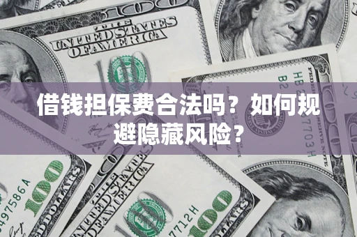 济南借钱担保费合法吗？如何规避隐藏风险？