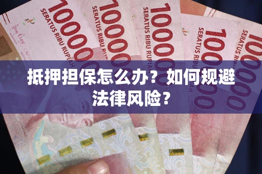 济南抵押担保怎么办？如何规避法律风险？