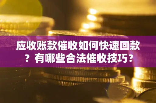 济南应收账款催收如何快速回款？有哪些合法催收技巧？