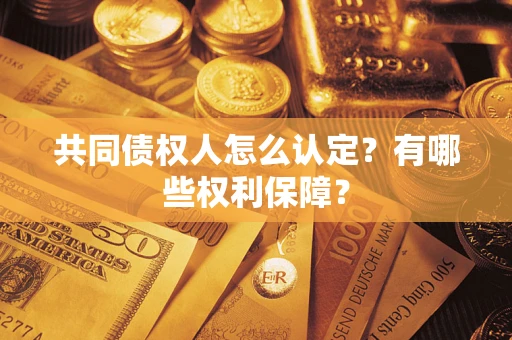 济南共同债权人怎么认定？有哪些权利保障？
