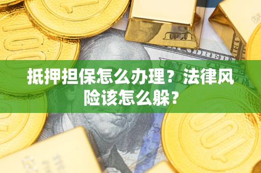 济南抵押担保怎么办理？法律风险该怎么躲？
