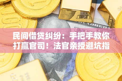济南民间借贷纠纷：手把手教你打赢官司！法官亲授避坑指南