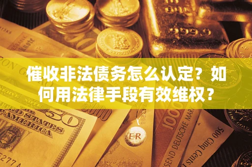济南催收非法债务怎么认定？如何用法律手段有效维权？