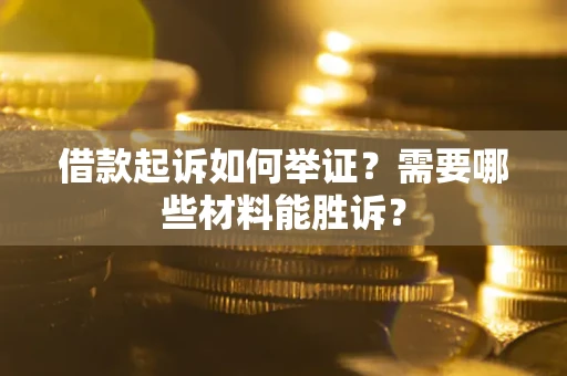 济南借款起诉如何举证？需要哪些材料能胜诉？