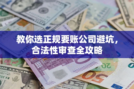 济南教你选正规要账公司避坑，合法性审查全攻略