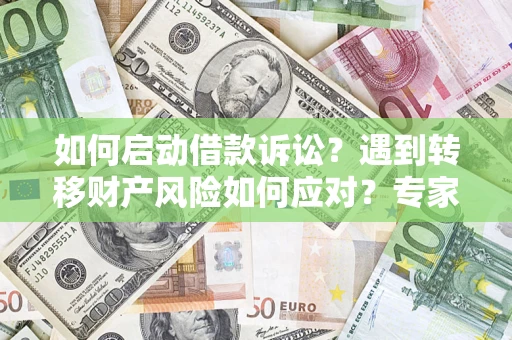济南如何启动借款诉讼？遇到转移财产风险如何应对？专家解局支招
