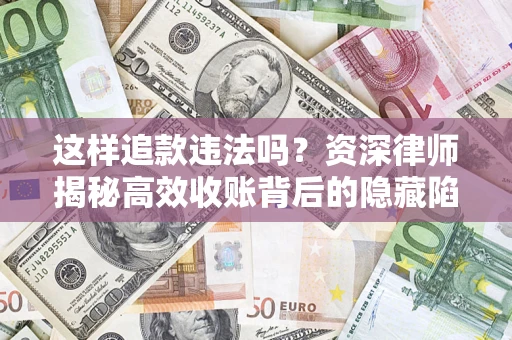 济南这样追款违法吗？资深律师揭秘高效收账背后的隐藏陷阱