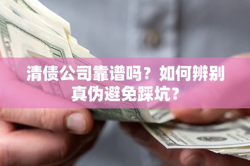 济南清债公司靠谱吗？如何辨别真伪避免踩坑？