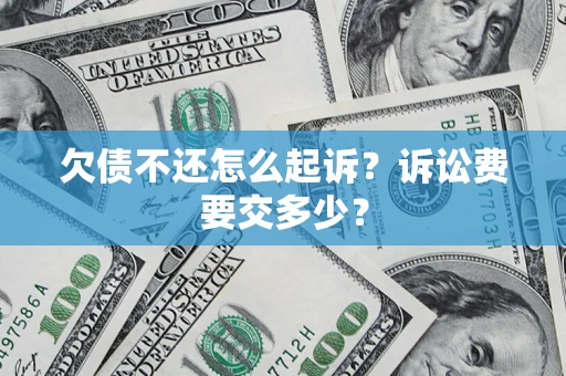 济南欠债不还怎么起诉？诉讼费要交多少？
